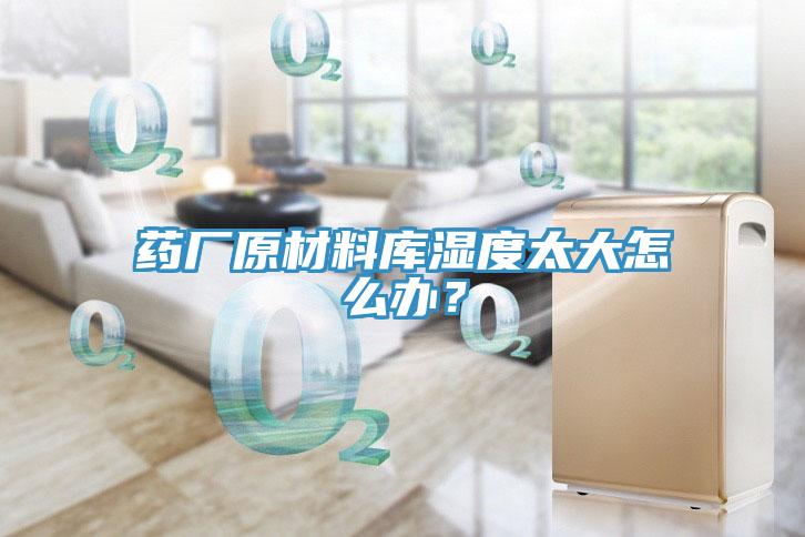藥廠原材料庫(kù)濕度太大怎么辦？
