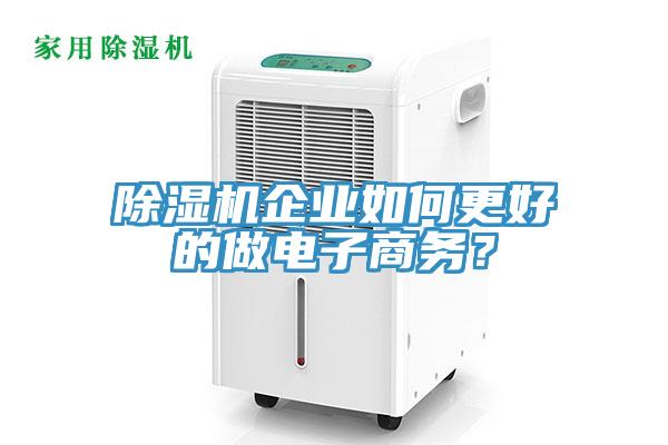 除濕機企業(yè)如何更好的做電子商務？
