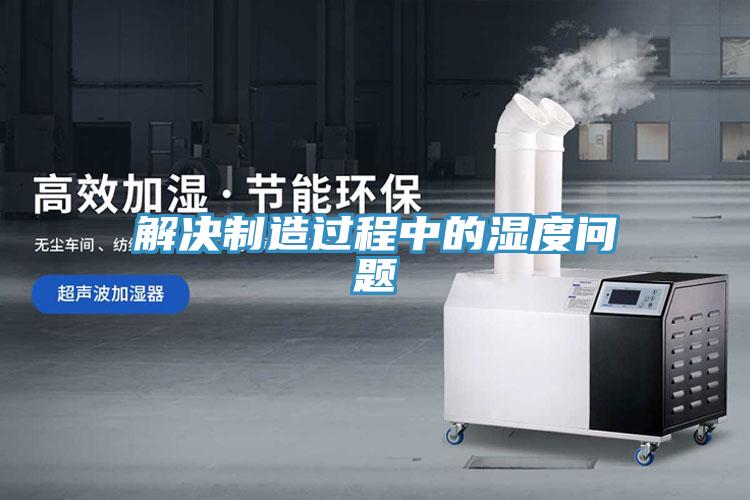 解決制造過程中的濕度問題