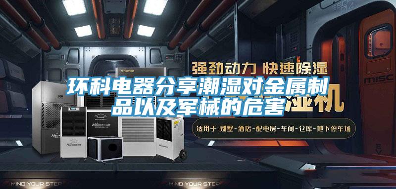 環(huán)科電器分享潮濕對金屬制品以及軍械的危害