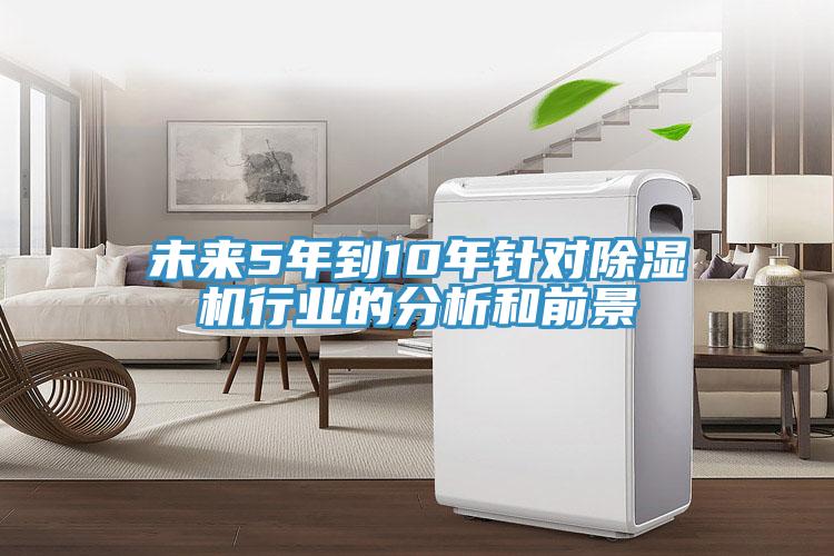 未來(lái)5年到10年針對(duì)除濕機(jī)行業(yè)的分析和前景