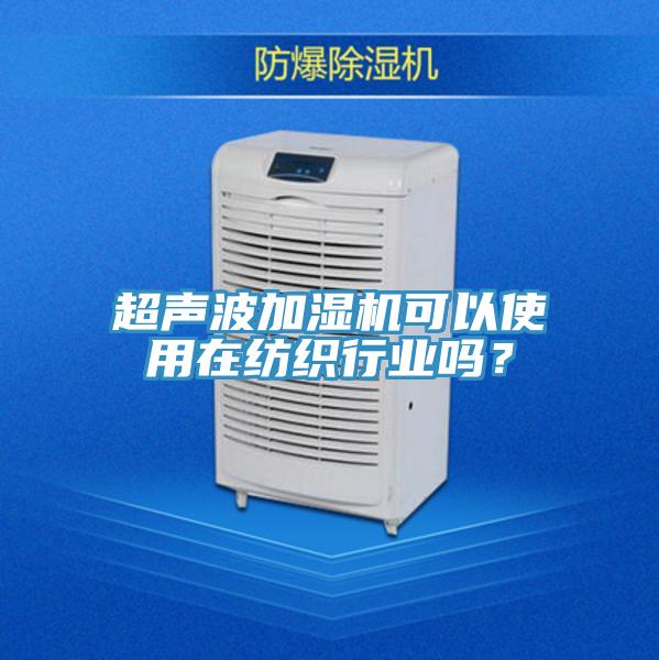 超聲波加濕機(jī)可以使用在紡織行業(yè)嗎？