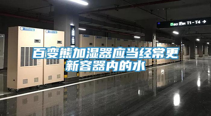 百變熊加濕器應(yīng)當(dāng)經(jīng)常更新容器內(nèi)的水