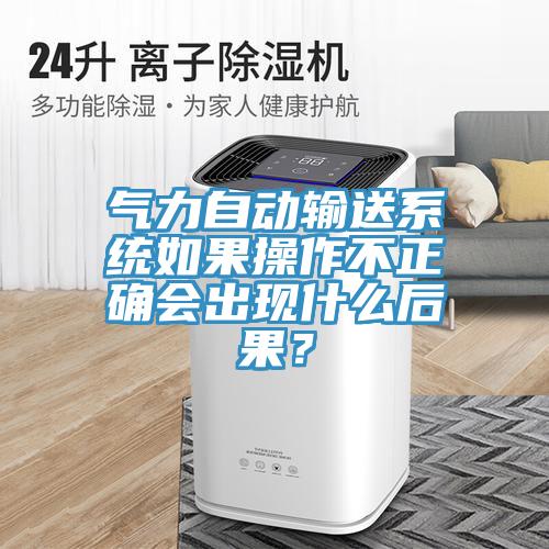 氣力自動(dòng)輸送系統(tǒng)如果操作不正確會(huì)出現(xiàn)什么后果？