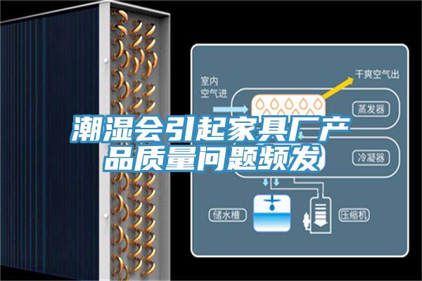 潮濕會引起家具廠產(chǎn)品質(zhì)量問題頻發(fā)