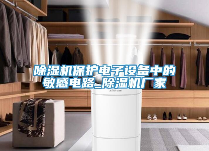 除濕機(jī)保護(hù)電子設(shè)備中的敏感電路_除濕機(jī)廠家