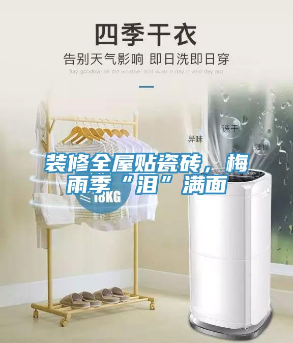 裝修全屋貼瓷磚，梅雨季“淚”滿面