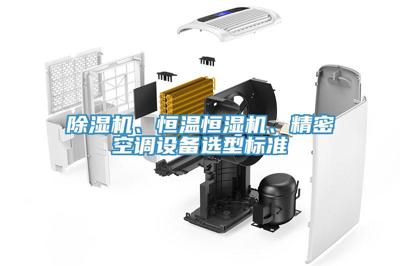 除濕機(jī)、恒溫恒濕機(jī)、精密空調(diào)設(shè)備選型標(biāo)準(zhǔn)