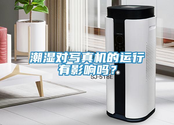 潮濕對(duì)寫(xiě)真機(jī)的運(yùn)行有影響嗎？