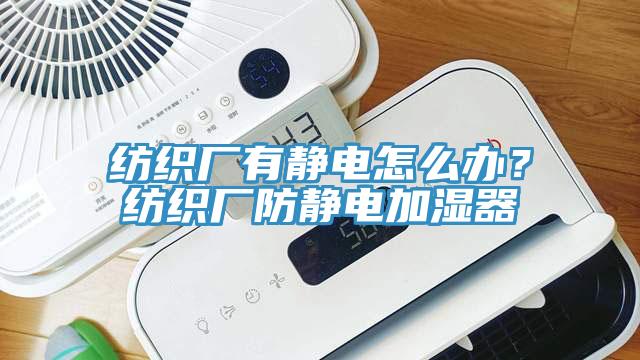 紡織廠有靜電怎么辦？紡織廠防靜電加濕器