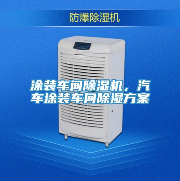 涂裝車間除濕機(jī)，汽車涂裝車間除濕方案