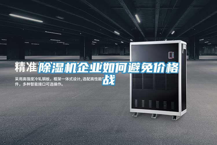 除濕機企業(yè)如何避免價格戰(zhàn)