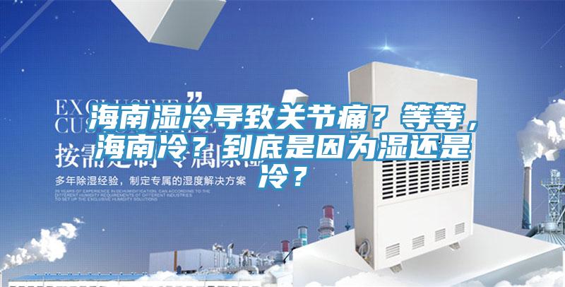 海南濕冷導(dǎo)致關(guān)節(jié)痛？等等，海南冷？到底是因?yàn)闈襁€是冷？