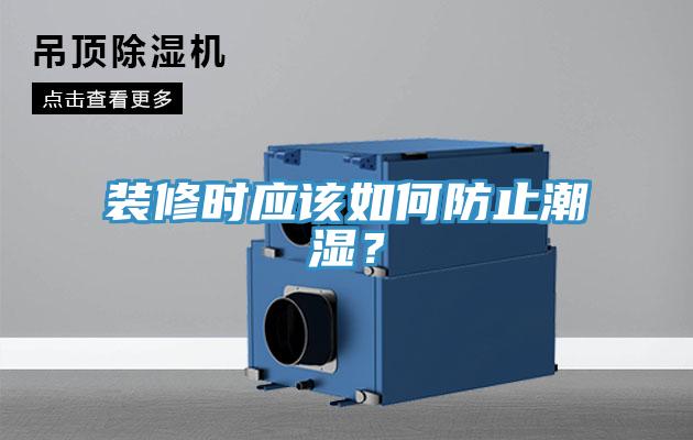 裝修時(shí)應(yīng)該如何防止潮濕？