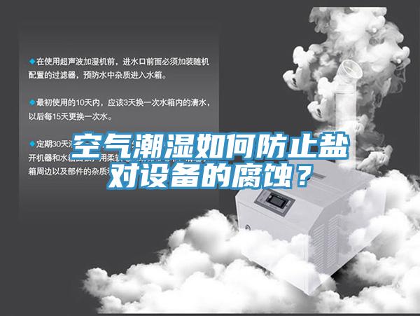 空氣潮濕如何防止鹽對(duì)設(shè)備的腐蝕？