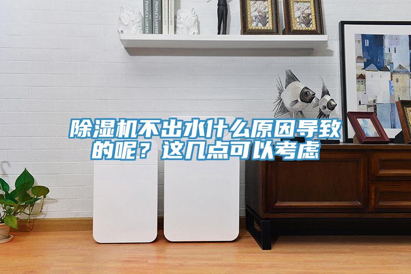 除濕機(jī)不出水什么原因?qū)е碌哪兀窟@幾點(diǎn)可以考慮
