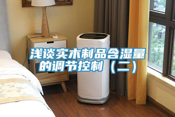 淺談實(shí)木制品含濕量的調(diào)節(jié)控制（二）