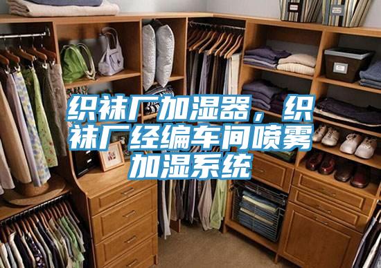 織襪廠加濕器，織襪廠經(jīng)編車間噴霧加濕系統(tǒng)