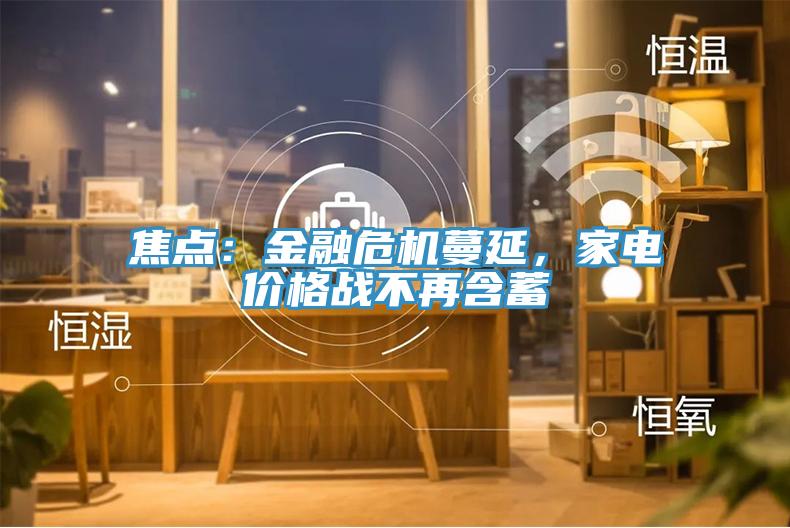 焦點(diǎn)：金融危機(jī)蔓延，家電價格戰(zhàn)不再含蓄