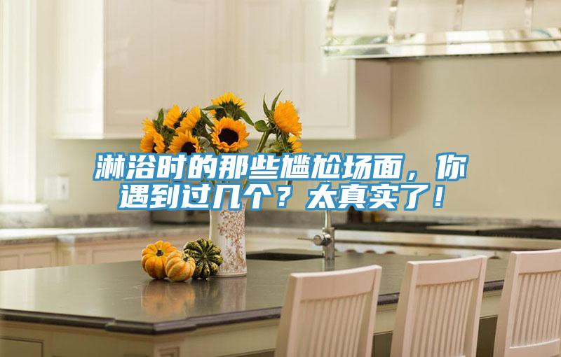 淋浴時(shí)的那些尷尬場(chǎng)面，你遇到過(guò)幾個(gè)？太真實(shí)了！