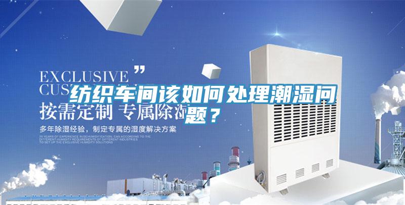 紡織車間該如何處理潮濕問題？