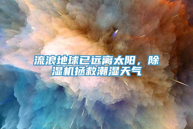 流浪地球已遠(yuǎn)離太陽，除濕機(jī)拯救潮濕天氣
