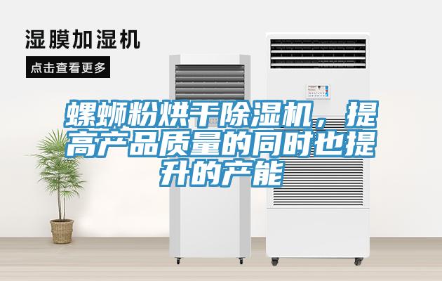 螺螄粉烘干除濕機(jī)，提高產(chǎn)品質(zhì)量的同時(shí)也提升的產(chǎn)能