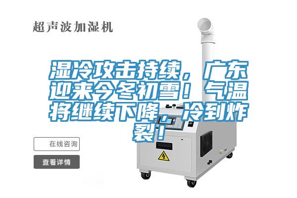 濕冷攻擊持續(xù)，廣東迎來今冬初雪！氣溫將繼續(xù)下降，冷到炸裂！