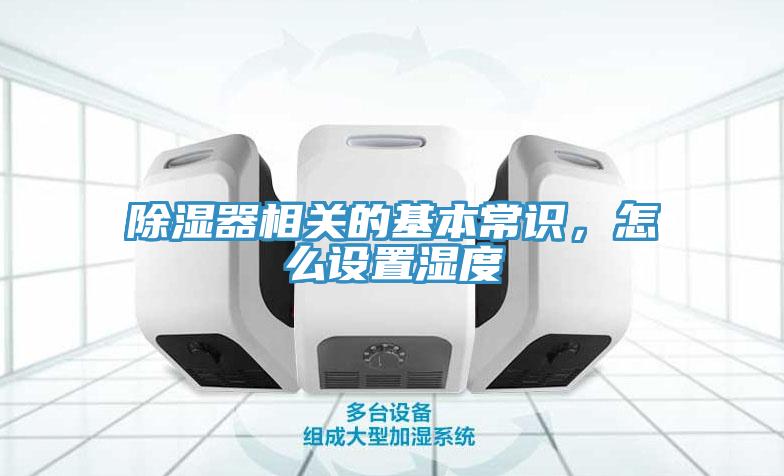 除濕器相關(guān)的基本常識，怎么設(shè)置濕度