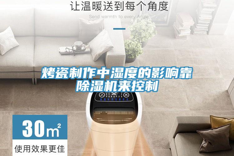 烤瓷制作中濕度的影響靠除濕機(jī)來控制