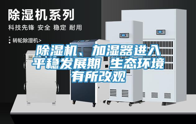 除濕機(jī)、加濕器進(jìn)入平穩(wěn)發(fā)展期 生態(tài)環(huán)境有所改觀(guān)