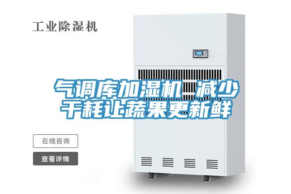 氣調(diào)庫(kù)加濕機(jī) 減少干耗讓蔬果更新鮮