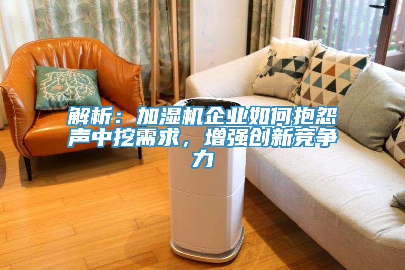 解析：加濕機(jī)企業(yè)如何抱怨聲中挖需求，增強(qiáng)創(chuàng)新競(jìng)爭(zhēng)力