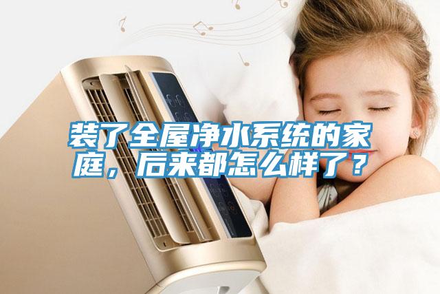 裝了全屋凈水系統(tǒng)的家庭，后來都怎么樣了？