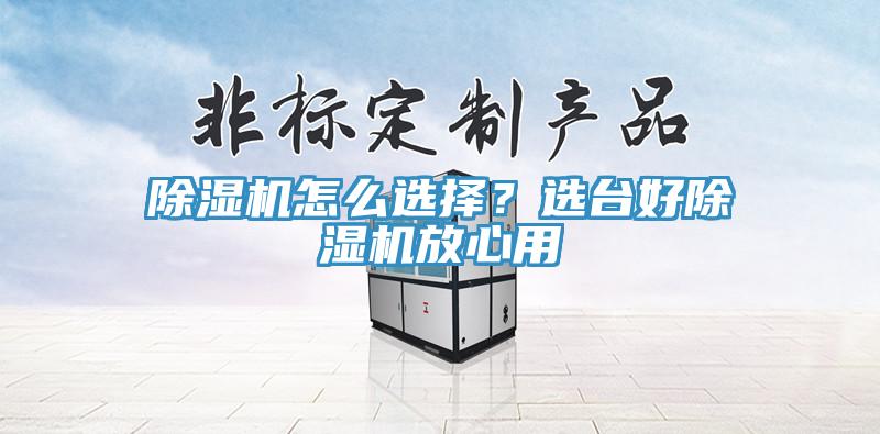 除濕機(jī)怎么選擇？選臺(tái)好除濕機(jī)放心用