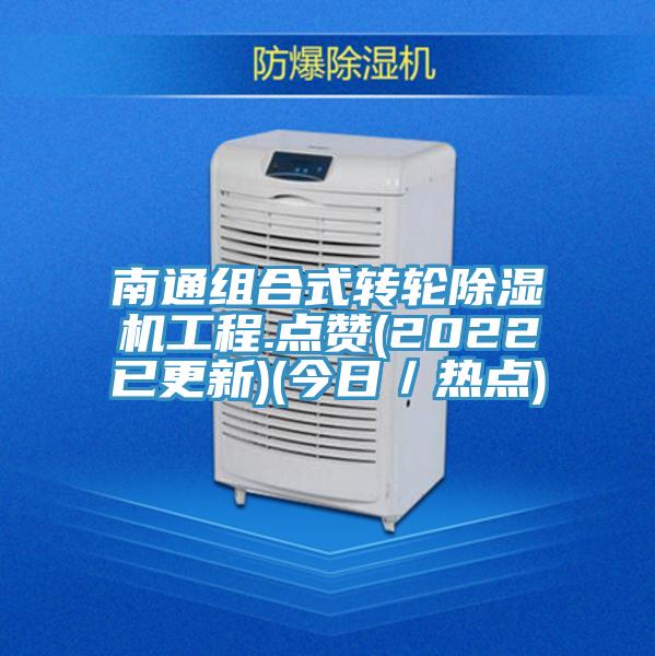 南通組合式轉(zhuǎn)輪除濕機工程.點贊(2022已更新)(今日／熱點)