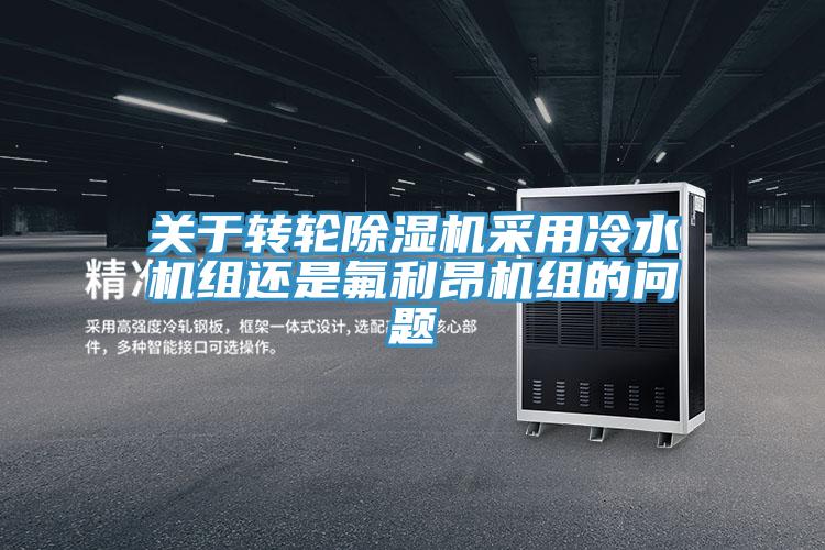 關于轉輪除濕機采用冷水機組還是氟利昂機組的問題