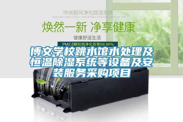 博文學校跳水館水處理及恒溫除濕系統(tǒng)等設(shè)備及安裝服務采購項目