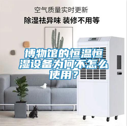 博物館的恒溫恒濕設(shè)備為何不怎么使用？
