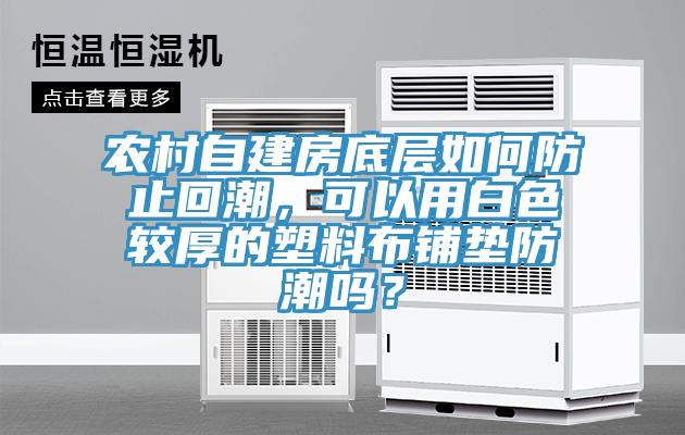 農(nóng)村自建房底層如何防止回潮，可以用白色較厚的塑料布鋪墊防潮嗎？