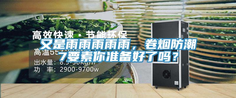 又是雨雨雨雨雨，卷煙防潮7要素你準(zhǔn)備好了嗎？