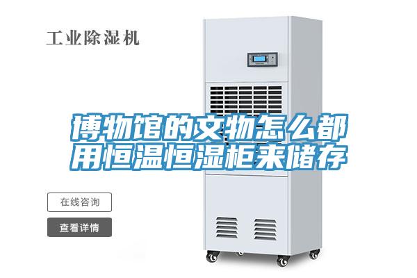 博物館的文物怎么都用恒溫恒濕柜來儲存