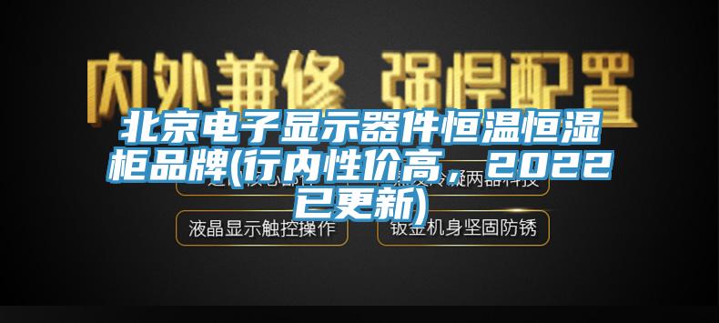 北京電子顯示器件恒溫恒濕柜品牌(行內(nèi)性價高，2022已更新)
