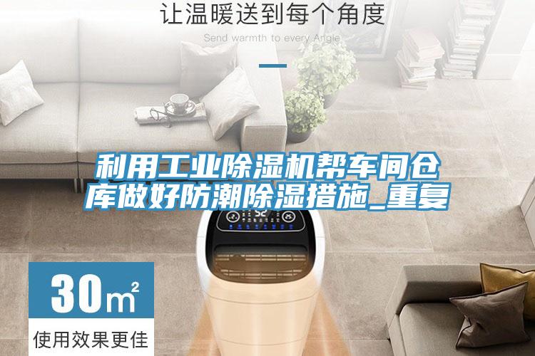 利用工業(yè)除濕機(jī)幫車(chē)間倉(cāng)庫(kù)做好防潮除濕措施_重復(fù)