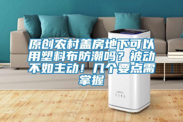 原創(chuàng)農(nóng)村蓋房地下可以用塑料布防潮嗎？被動不如主動！幾個要點需掌握