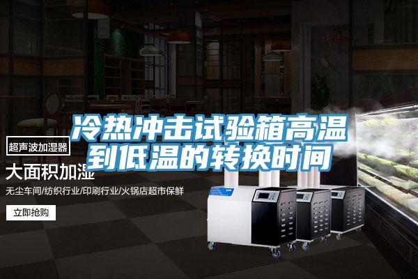 冷熱沖擊試驗箱高溫到低溫的轉(zhuǎn)換時間
