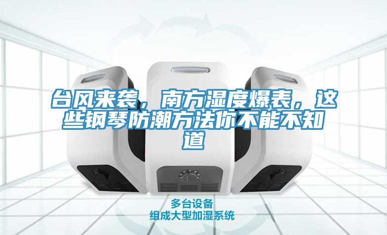 臺(tái)風(fēng)來(lái)襲，南方濕度爆表，這些鋼琴防潮方法你不能不知道