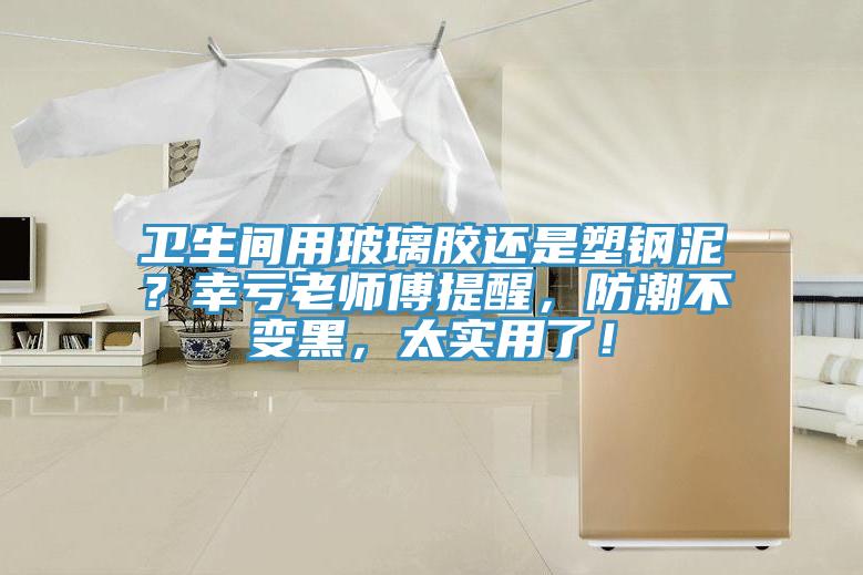衛(wèi)生間用玻璃膠還是塑鋼泥？幸虧老師傅提醒，防潮不變黑，太實(shí)用了！