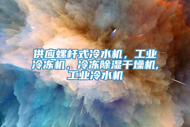 供應螺桿式冷水機，工業(yè)冷凍機，冷凍除濕干燥機,工業(yè)冷水機