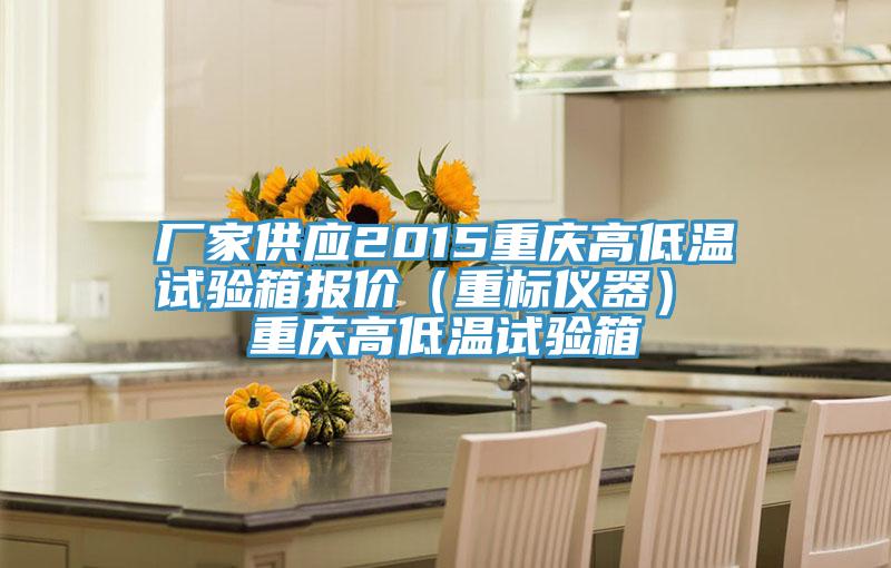 廠家供應(yīng)2015重慶高低溫試驗(yàn)箱報價（重標(biāo)儀器） 重慶高低溫試驗(yàn)箱